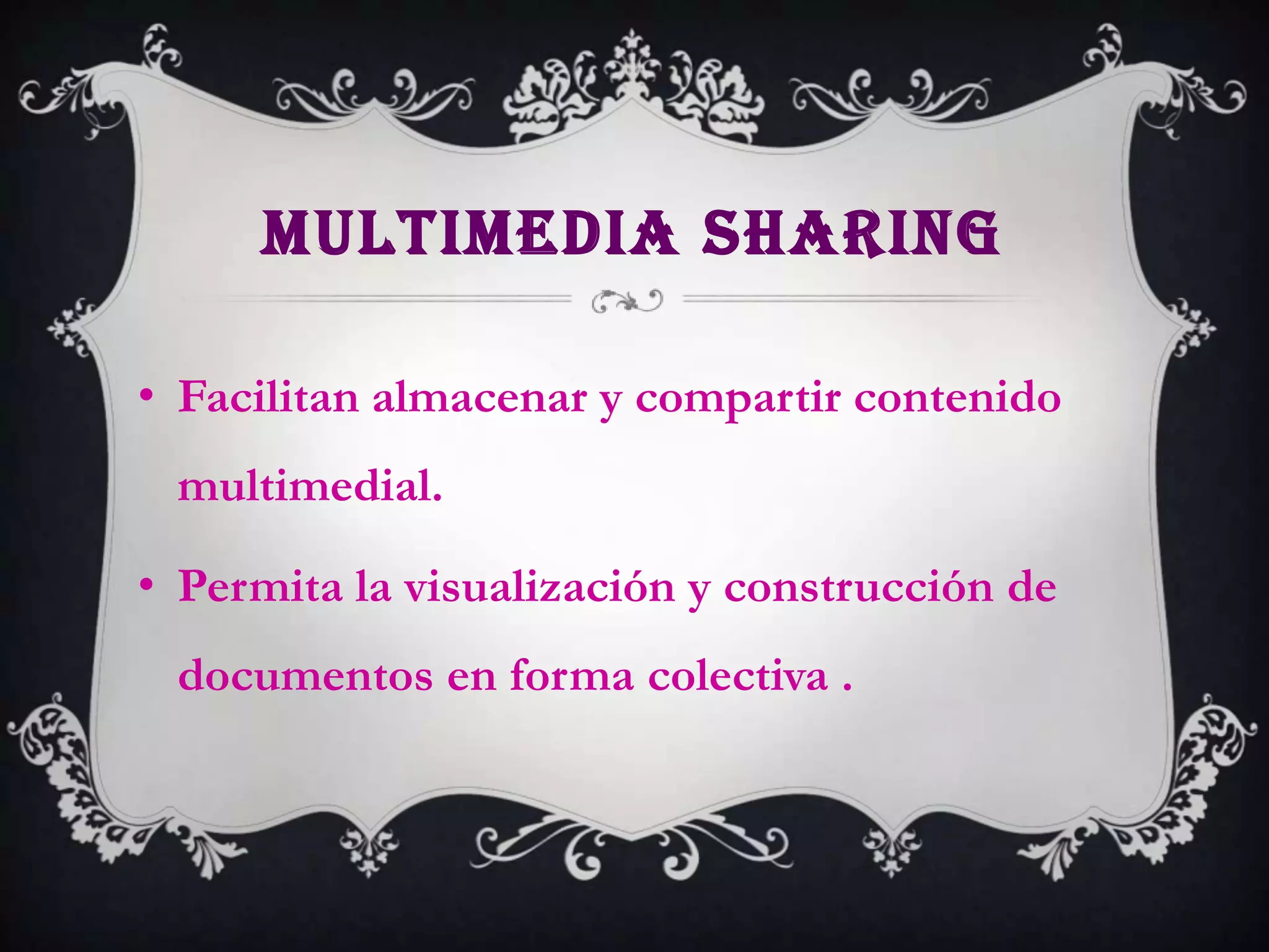 MULTIMEDIA SHARING

• Facilitan almacenar y compartir contenido
 multimedial.

• Permita la visualización y construcción de
 documentos en forma colectiva .
 