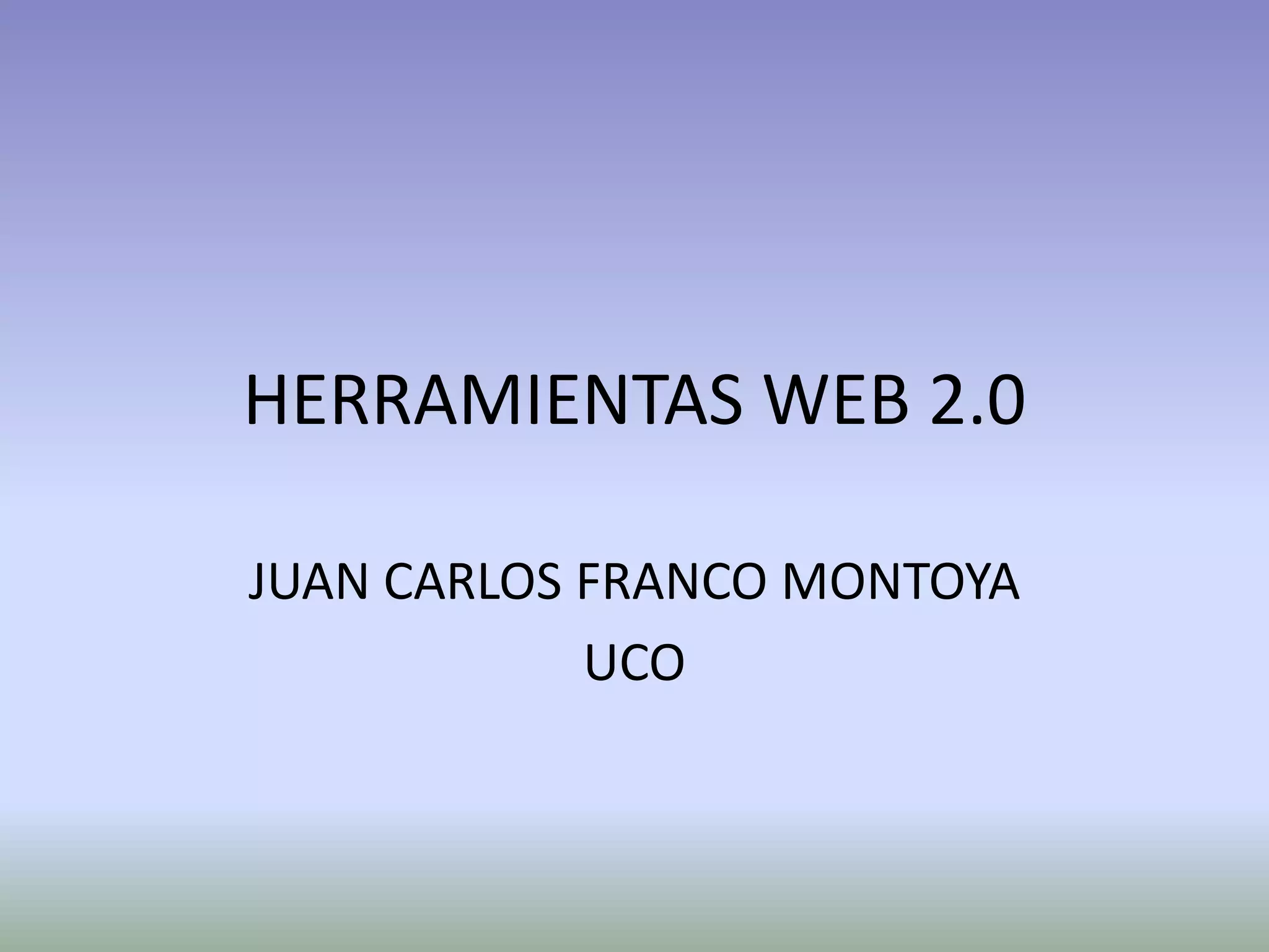 HERRAMIENTAS WEB 2.0

JUAN CARLOS FRANCO MONTOYA
            UCO
 