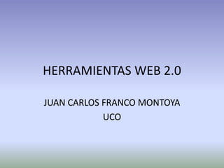 HERRAMIENTAS WEB 2.0

JUAN CARLOS FRANCO MONTOYA
            UCO
 