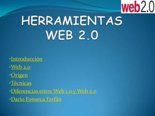•Introducción
•Web 2.0
•Origen
•Técnicas
•Diferencias entre Web 1.0 y Web 2.0
•Dario Fonseca Farfán
 