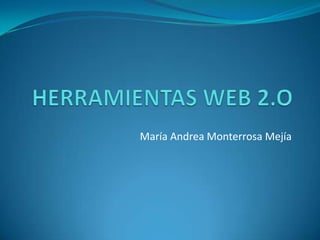 HERRAMIENTAS WEB 2.O María Andrea Monterrosa Mejía 