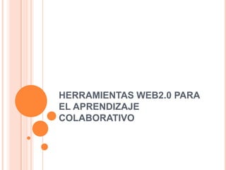 HERRAMIENTAS WEB2.0 PARA EL APRENDIZAJE COLABORATIVO 