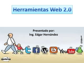 Herramientas Web 2.0,[object Object],Presentado por: ,[object Object],Ing. Edgar Hernández ,[object Object]