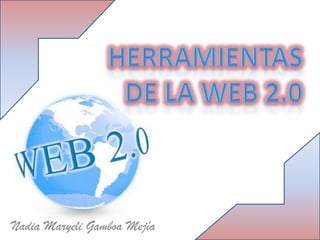 Herramientas de la web 2.0 Nadia Maryeli Gamboa Mejía 