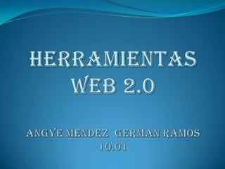 HERRAMIENTAS WEB 2.0ANGYE MENDEZ  GERMAN RAMOS10.01 
