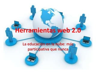 Herramientas web 2.0
  La educación en la nube: más
     participativa que nunca
 