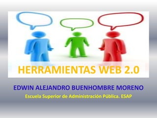 HERRAMIENTAS WEB 2.0
EDWIN ALEJANDRO BUENHOMBRE MORENO
  Escuela Superior de Administración Pública. ESAP
 