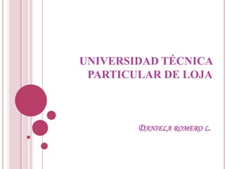 UNIVERSIDAD TÉCNICA
 PARTICULAR DE LOJA



        DANIELA ROMERO L.
 