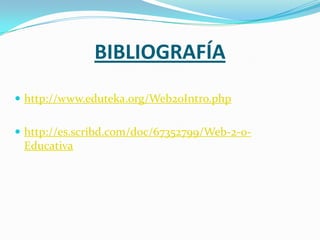 BIBLIOGRAFÍA
 http://www.eduteka.org/Web20Intro.php


 http://es.scribd.com/doc/67352799/Web-2-0-
 Educativa
 