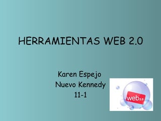 HERRAMIENTAS WEB 2.0


     Karen Espejo
     Nuevo Kennedy
          11-1
 