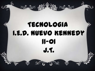 Tecnologia
I.E.D. Nuevo Kennedy
          11-01
           J.T.
 
