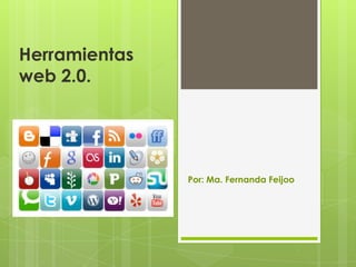 Herramientas
web 2.0.




               Por: Ma. Fernanda Feijoo
 