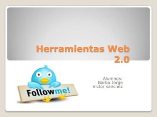 Herramientas Web
              2.0
               Alumnos:
             Barba Jorge
          Victor sanchez
 