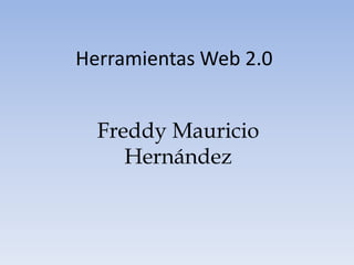 Herramientas Web 2.0


  Freddy Mauricio
     Hernández
 