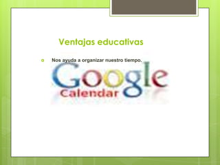 Ventajas educativas
   Nos ayuda a organizar nuestro tiempo.
 