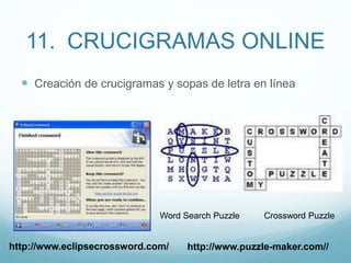 11. CRUCIGRAMAS ONLINE
 Creación de crucigramas y sopas de letra en línea
http://www.eclipsecrossword.com/ http://www.puzzle-maker.com//
Word Search Puzzle Crossword Puzzle
 