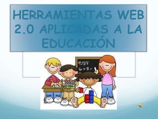 HERRAMIENTAS WEB
2.0 APLICADAS A LA
EDUCACIÓN
 