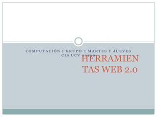 COMPUTACIÓN I GRUPO 2 MARTES Y JUEVES

                   HERRAMIEN
            CIS UCV 20130



                   TAS WEB 2.0
 