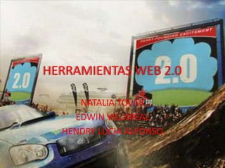 HERRAMIENTAS WEB 2.0
NATALIA TOVAR
EDWIN VILLAREAL
HENDRY LUCIA ALFONSO
 