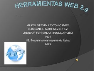 MAIKOL STEVEN LEYTON CAMPO
LUIS DANIEL MARTINEZ LOPEZ
JHERSON FERNANDO TRUJILLO RUBIO
1004
I.E. Escuela normal superior de Neiva
2013
 