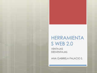 HERRAMIENTA
S WEB 2.0
VENTAJAS
DESVENTAJAS
ANA GABRIELA PALACIO S.
 