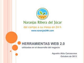 HERRAMIENTAS WEB 2.0
utilizadas en el desarrollo del negocio
Agustín Alós Carrascosa
Octubre de 2013
www.naranjas24h.com
 