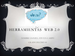 HERRAMIENTAS WEB 2.0
NOMBRE DANIEL STIVEN CAMPO
GRADO DECIMO 10

 