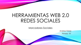 HERRAMIENTAS WEB 2.0
REDES SOCIALES
Marcadores Sociales
Andrea Yánez
Primero “B”
 