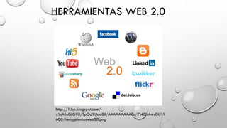 HERRAMIENTAS WEB 2.0
http://1.bp.blogspot.com/-
xYsATaGIG98/TpOd9Uqa8iI/AAAAAAAAACc/7j4ChjAwsGI/s1
600/herramientasweb20.png
 