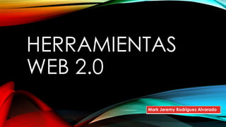 HERRAMIENTAS
WEB 2.0
Mark Jeremy Rodriguez Alvarado
 