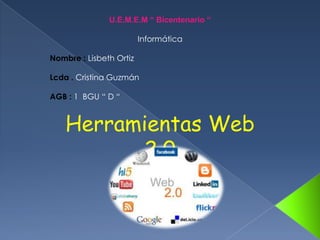 U.E.M.E.M “ Bicentenario “
Informática
Nombre : Lisbeth Ortiz
Lcda . Cristina Guzmán
AGB : 1 BGU “ D “
Herramientas Web
2.0
 
