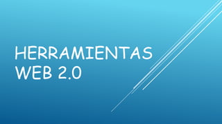 HERRAMIENTAS
WEB 2.0
 