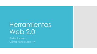 Herramientas
Web 2.0
Redes Sociales
Camila Ponce León 1°A
 