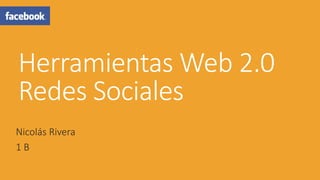 Herramientas Web 2.0
Redes Sociales
Nicolás Rivera
1 B
 