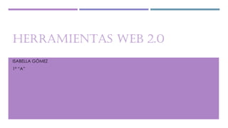 HERRAMIENTAS WEB 2.0
ISABELLA GÓMEZ
1º “A”
 