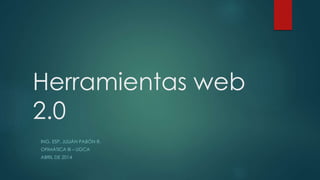 Herramientas web
2.0
ING. ESP. JULIÁN PABÓN R.
OFIMÁTICA III – UGCA
ABRIL DE 2014
 