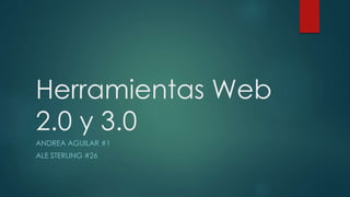 Herramientas Web
2.0 y 3.0
ANDREA AGUILAR #1
ALE STERLING #26
 