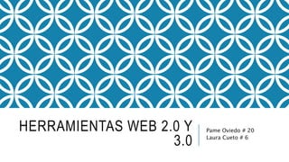 HERRAMIENTAS WEB 2.0 Y
3.0
Pame Oviedo # 20
Laura Cueto # 6
 
