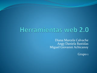 Diana Marcela Calvache 
Angy Daniela Bastidas 
Miguel Giovanni Achicanoy 
Grupo 1 
 