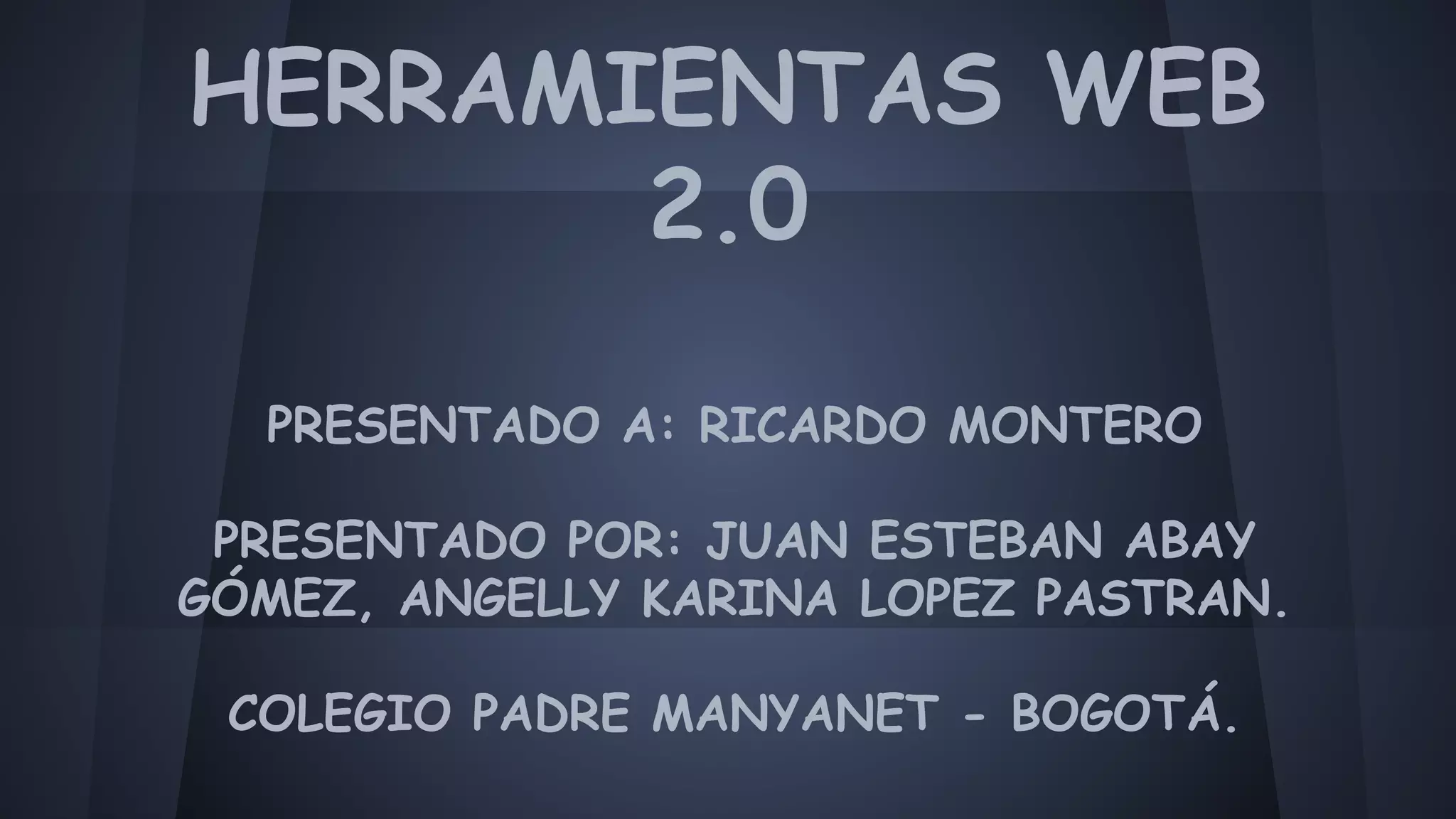 HERRAMIENTAS WEB 
2.0 
PRESENTADO A: RICARDO MONTERO 
PRESENTADO POR: JUAN ESTEBAN ABAY 
GÓMEZ, ANGELLY KARINA LOPEZ PASTRAN. 
COLEGIO PADRE MANYANET - BOGOTÁ. 
 