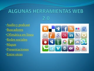 •Audio y podcast
•Buscadores
•Ofimática en línea
•Redes sociales
•Mapas
•Presentaciones
•Entre otras