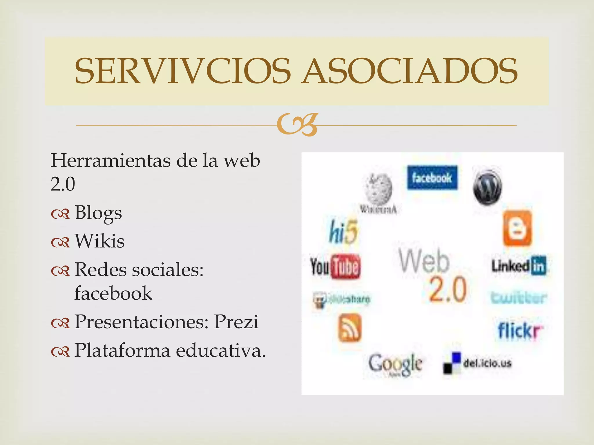 SERVIVCIOS ASOCIADOS
Herramientas de la web
2.0
Blogs
Wikis
Redes sociales:
facebook
Presentaciones: Prezi
Plataforma educativa.