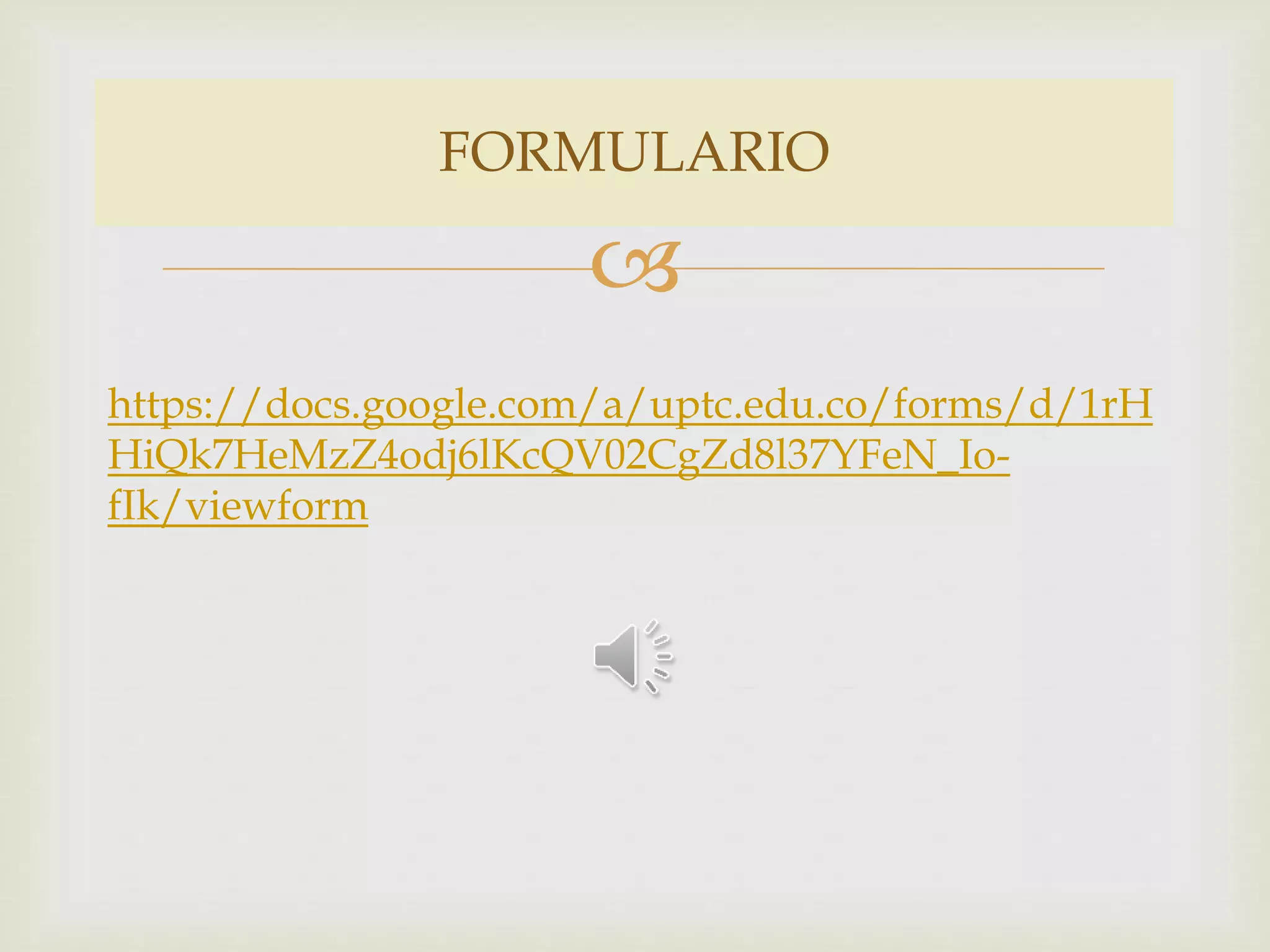FORMULARIO
https://docs.google.com/a/uptc.edu.co/forms/d/1rH
HiQk7HeMzZ4odj6lKcQV02CgZd8l37YFeN_Io-fIk/
viewform