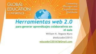 Herramientas web 2.0 
para generar aprendizajes colaborativos en 
el aula 
William H. Vegazo Muro 
@educador23013 
educador230167@Gmail.com 
 