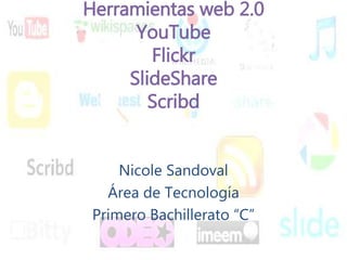 Herramientas web 2.0
YouTube
Flickr
SlideShare
Scribd
Nicole Sandoval
Área de Tecnología
Primero Bachillerato “C”
 
