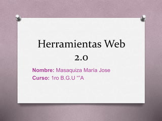 Herramientas Web
2.0
Nombre: Masaquiza María Jose
Curso: 1ro B.G.U “”A
 