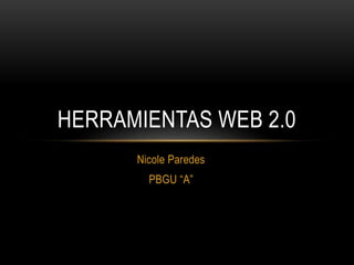 Nicole Paredes
PBGU “A”
HERRAMIENTAS WEB 2.0
 