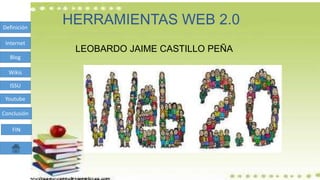 HERRAMIENTAS WEB 2.0Definición
Internet
Blog
Wikis
ISSU
Youtube
Conclusión
FIN
LEOBARDO JAIME CASTILLO PEÑA
 