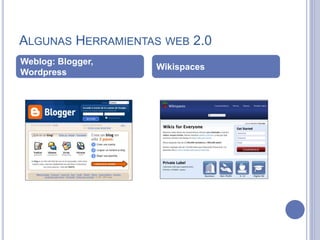 ALGUNAS HERRAMIENTAS WEB 2.0
Weblog: Blogger,
Wordpress
Wikispaces
 