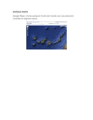 GOOGLE MAPS
Google Maps: Visita cualquier rincón del mundo con una precisión
increíble en algunos casos.
 
